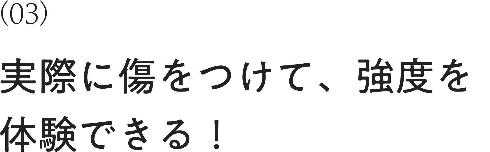 実際に傷をつけて、強度を体験できる！