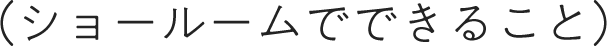 ショールームでできること