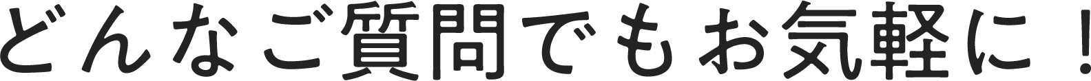 どんなご質問でもお気軽に
