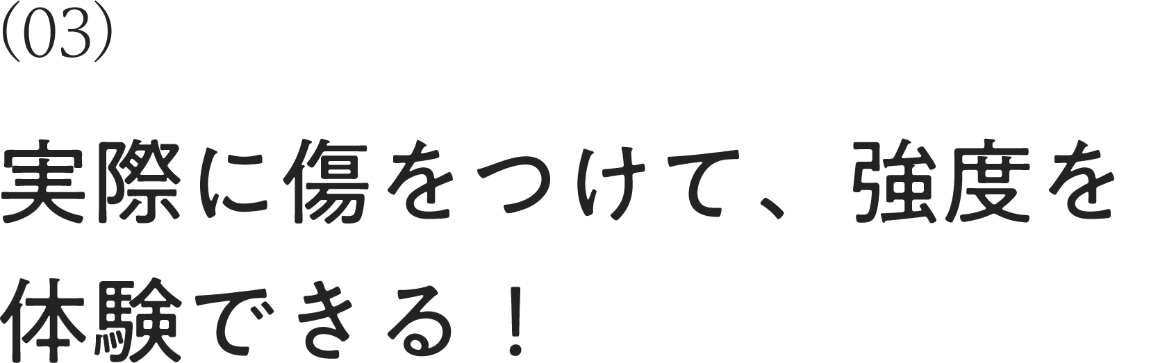 実際に傷をつけて、強度を体験できる！