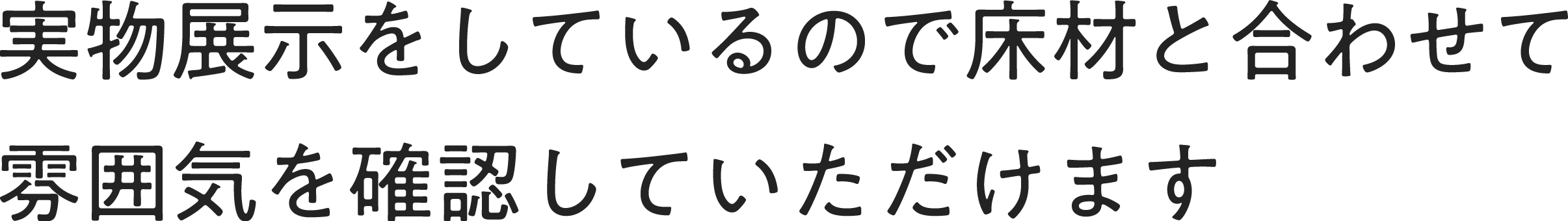 実物展示をしているので床材と合わせて雰囲気を確認していただけます